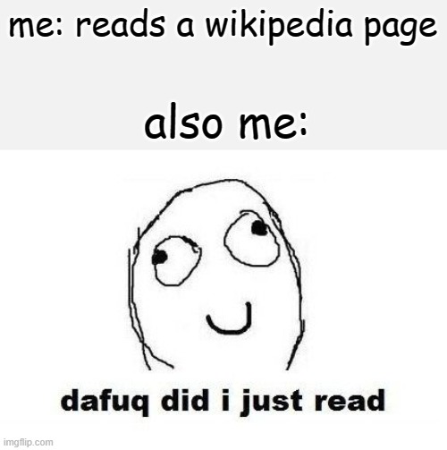 Dafuq Did I Just Read | me: reads a wikipedia page; also me: | image tagged in memes,dafuq did i just read | made w/ Imgflip meme maker