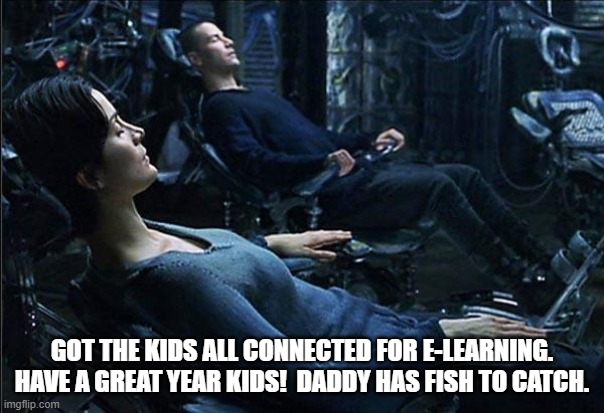 E-learning | GOT THE KIDS ALL CONNECTED FOR E-LEARNING.  HAVE A GREAT YEAR KIDS!  DADDY HAS FISH TO CATCH. | image tagged in e-learning,fishing | made w/ Imgflip meme maker