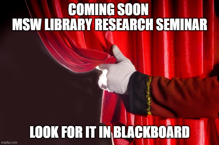  COMING SOON 
MSW LIBRARY RESEARCH SEMINAR; LOOK FOR IT IN BLACKBOARD | image tagged in theater curtain | made w/ Imgflip meme maker