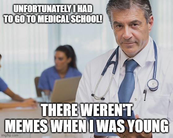 Internet Doctors | UNFORTUNATELY I HAD TO GO TO MEDICAL SCHOOL! THERE WEREN'T MEMES WHEN I WAS YOUNG | image tagged in doctor,meme | made w/ Imgflip meme maker