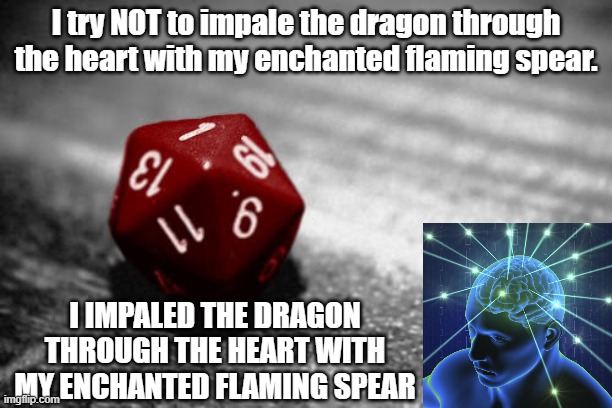 Genius D&D d20 roll | I try NOT to impale the dragon through the heart with my enchanted flaming spear. I IMPALED THE DRAGON THROUGH THE HEART WITH MY ENCHANTED FLAMING SPEAR | image tagged in d d | made w/ Imgflip meme maker