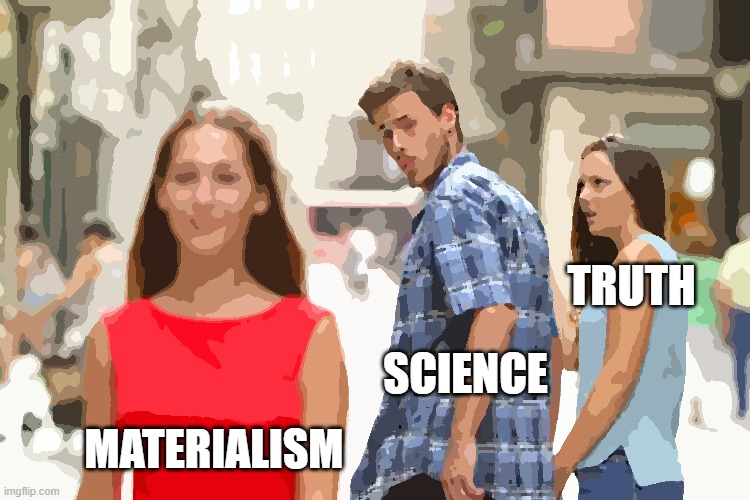 Distracted Boyfriend | TRUTH; SCIENCE; MATERIALISM | image tagged in memes,distracted boyfriend | made w/ Imgflip meme maker