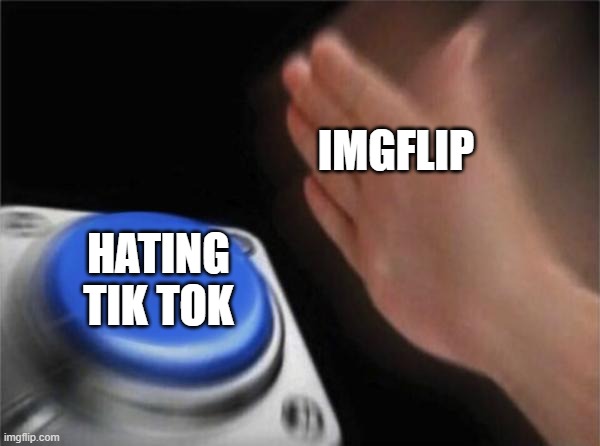 Blank Nut Button | IMGFLIP; HATING TIK TOK | image tagged in memes,blank nut button | made w/ Imgflip meme maker