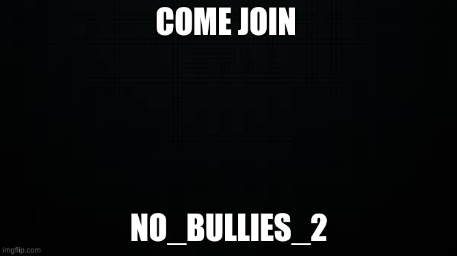 black | COME JOIN; NO_BULLIES_2 | image tagged in black | made w/ Imgflip meme maker