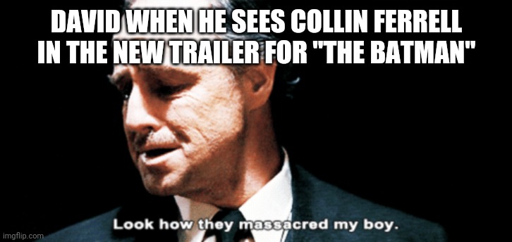Look how they massacred my boy | DAVID WHEN HE SEES COLLIN FERRELL IN THE NEW TRAILER FOR "THE BATMAN" | image tagged in look how they massacred my boy,blankies | made w/ Imgflip meme maker
