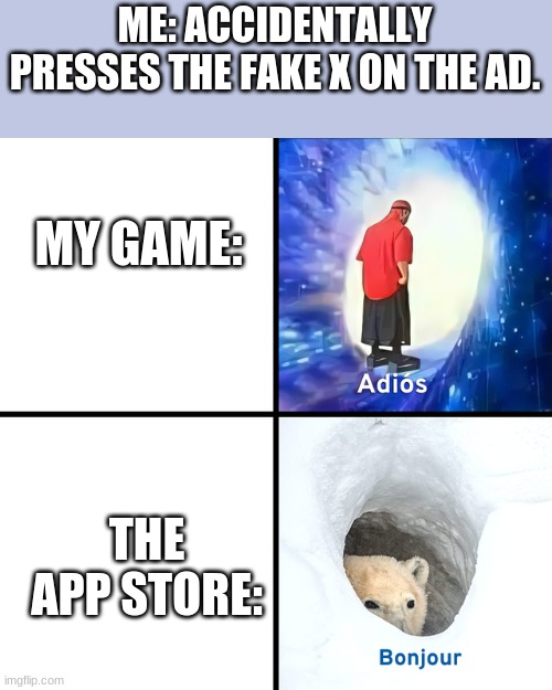 Adios Bonjour | ME: ACCIDENTALLY PRESSES THE FAKE X ON THE AD. MY GAME:; THE APP STORE: | image tagged in adios bonjour | made w/ Imgflip meme maker