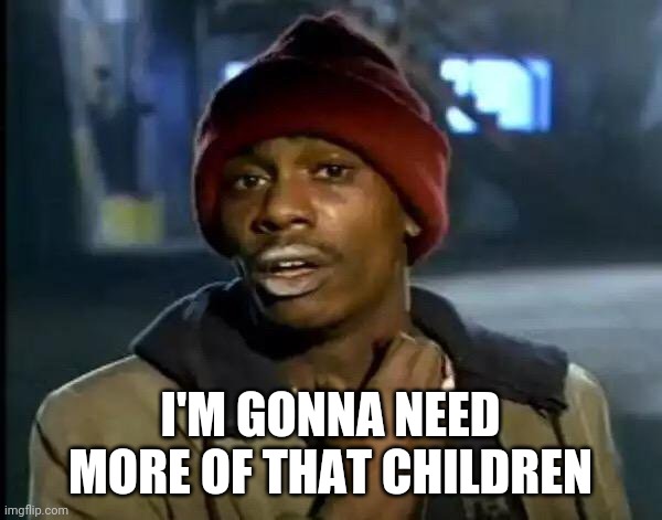 Y'all Got Any More Of That Meme | I'M GONNA NEED MORE OF THAT CHILDREN | image tagged in memes,y'all got any more of that | made w/ Imgflip meme maker