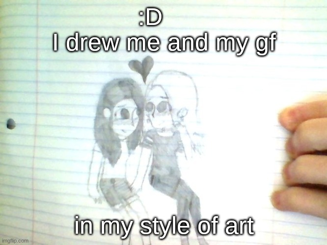 i drew dis | :D    
I drew me and my gf; in my style of art | image tagged in me and my gf,art,drawing,enjoy | made w/ Imgflip meme maker