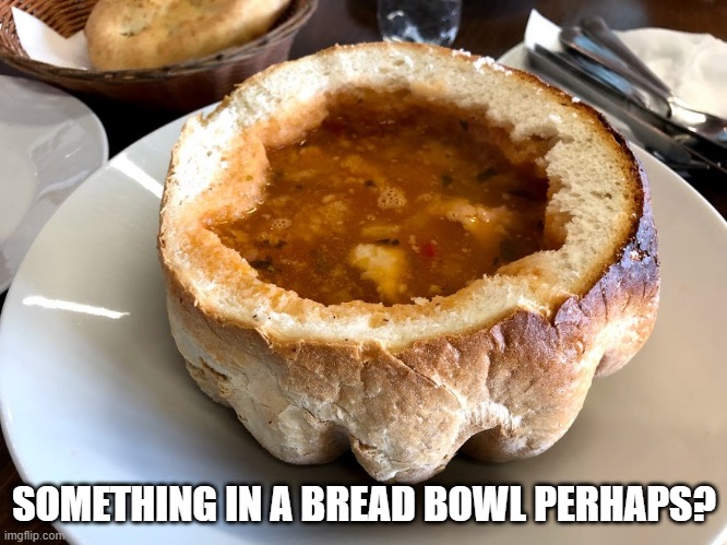 Romanian Soup | SOMETHING IN A BREAD BOWL PERHAPS? | image tagged in food | made w/ Imgflip meme maker