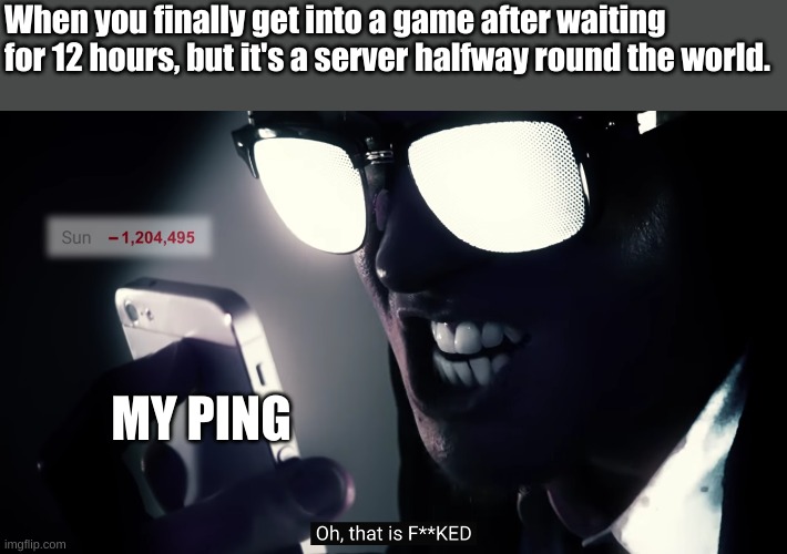 ¡ɐıןɐɹʇsn∀ oןןǝH | When you finally get into a game after waiting for 12 hours, but it's a server halfway round the world. MY PING | image tagged in oh that is fucked | made w/ Imgflip meme maker
