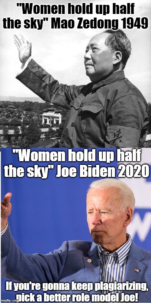 Biden totally Owned By China | "Women hold up half the sky" Mao Zedong 1949; "Women hold up half the sky" Joe Biden 2020; If you're gonna keep plagiarizing, pick a better role model Joe! | image tagged in joe biden,mao zedong,ConservativeMemes | made w/ Imgflip meme maker