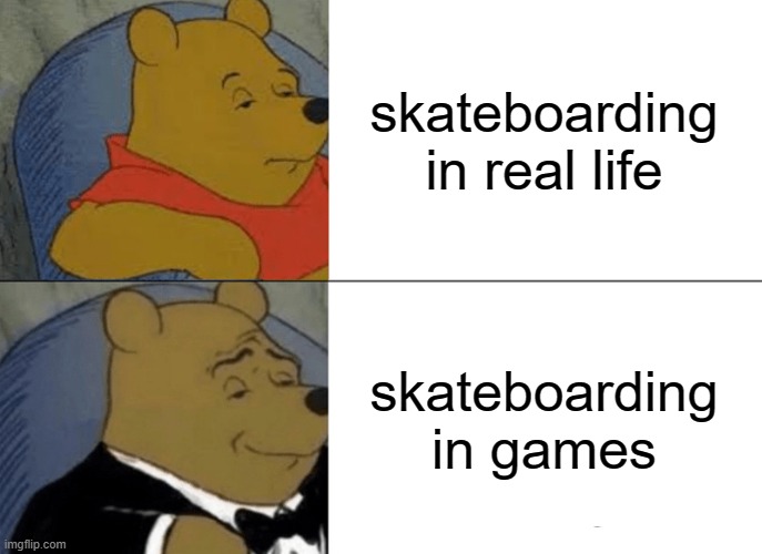 Tuxedo Winnie The Pooh | skateboarding in real life; skateboarding in games | image tagged in memes,tuxedo winnie the pooh | made w/ Imgflip meme maker