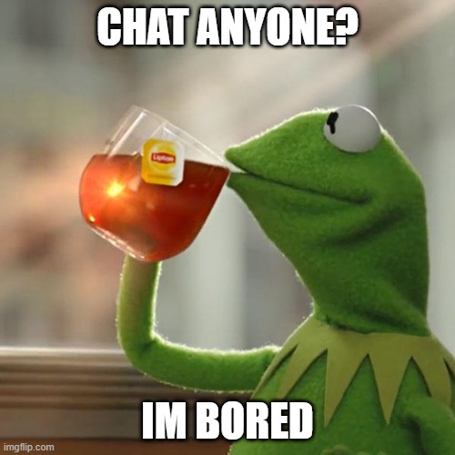 chat? | CHAT ANYONE? IM BORED | image tagged in memes,kermit the frog,chat | made w/ Imgflip meme maker