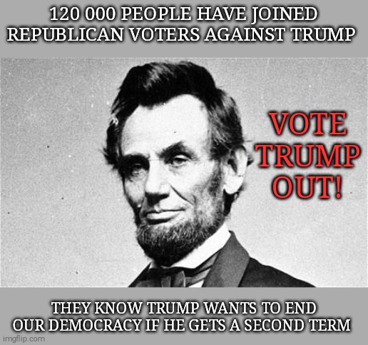 Trump or America. Tyranny or democracy. You decide! | 120 000 PEOPLE HAVE JOINED REPUBLICAN VOTERS AGAINST TRUMP; VOTE TRUMP OUT! THEY KNOW TRUMP WANTS TO END OUR DEMOCRACY IF HE GETS A SECOND TERM | image tagged in memes,donald trump,trump unfit unqualified dangerous,sociopath,evil | made w/ Imgflip meme maker