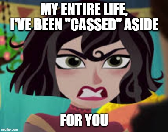 This is true :D | MY ENTIRE LIFE, I'VE BEEN "CASSED" ASIDE; FOR YOU | image tagged in memes,funny,tangled,musicals,disney | made w/ Imgflip meme maker