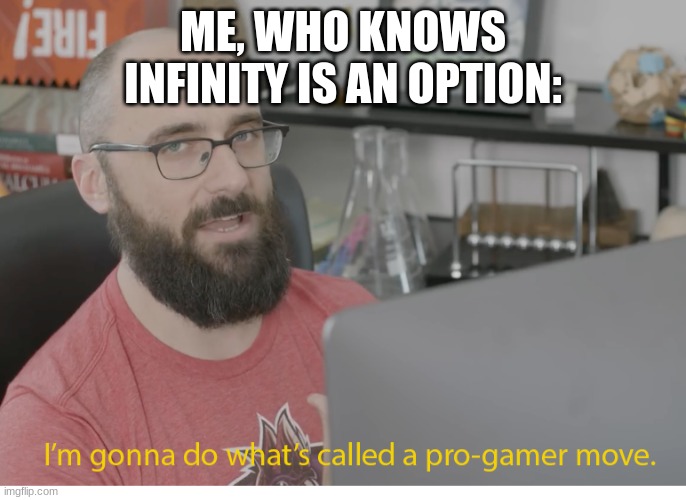 I'm gonna do what's called a pro-gamer move. | ME, WHO KNOWS INFINITY IS AN OPTION: | image tagged in i'm gonna do what's called a pro-gamer move | made w/ Imgflip meme maker