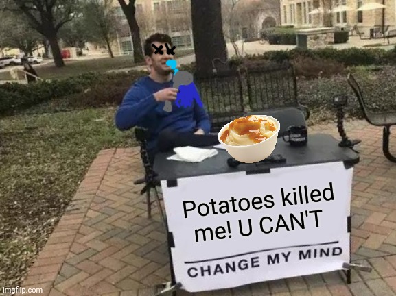 Change My Mind Meme | Potatoes killed me! U CAN'T | image tagged in memes,change my mind | made w/ Imgflip meme maker