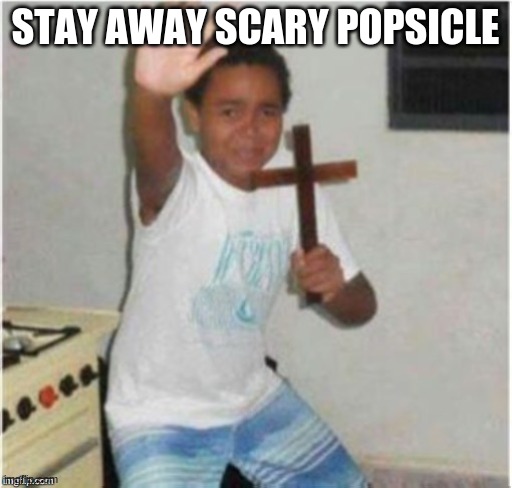 Begone Satan | STAY AWAY SCARY POPSICLE | image tagged in begone satan | made w/ Imgflip meme maker
