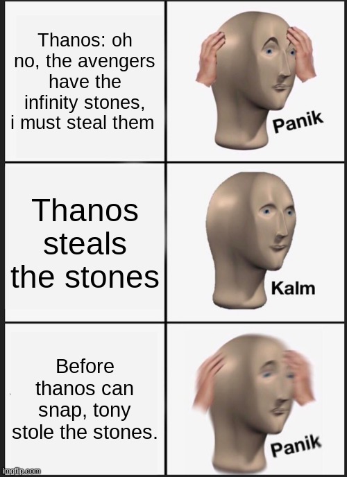 Endgame | Thanos: oh no, the avengers have the infinity stones, i must steal them; Thanos steals the stones; Before thanos can snap, tony stole the stones. | image tagged in memes,panik kalm panik,thanos,avengers,tony stark | made w/ Imgflip meme maker