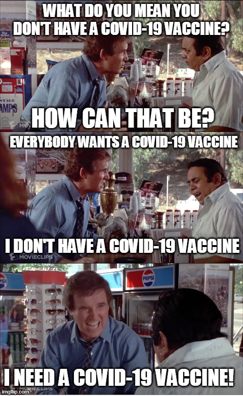 I Need Chocolate! | WHAT DO YOU MEAN YOU DON'T HAVE A COVID-19 VACCINE? HOW CAN THAT BE? EVERYBODY WANTS A COVID-19 VACCINE; I DON'T HAVE A COVID-19 VACCINE; I NEED A COVID-19 VACCINE! | image tagged in i need chocolate,memes,clifford,charles grodin,store clerk,covid-19 | made w/ Imgflip meme maker