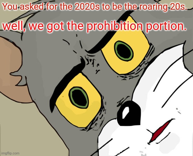 2020 To. | You asked for the 2020s to be the roaring 20s. well, we got the prohibition portion. | image tagged in memes,unsettled tom,2020,funny,covid-19,quarantine | made w/ Imgflip meme maker