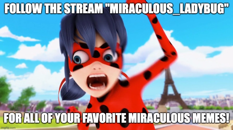 Miraculous_Ladybug Stream! | FOLLOW THE STREAM "MIRACULOUS_LADYBUG"; FOR ALL OF YOUR FAVORITE MIRACULOUS MEMES! | image tagged in miraculous ladybug,funny,advice | made w/ Imgflip meme maker
