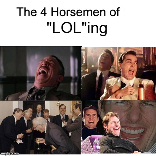 am i forgetting anything??? | "LOL"ing | image tagged in four horsemen,lol,memes,funny,and then he said,laughing men in suits | made w/ Imgflip meme maker