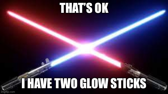 Star wars light sabers | THAT’S OK I HAVE TWO GLOW STICKS | image tagged in star wars light sabers | made w/ Imgflip meme maker