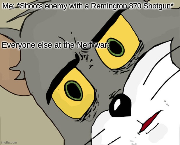 Nerf War | Me: *Shoots enemy with a Remington 870 Shotgun*; Everyone else at the Nerf war: | image tagged in memes,unsettled tom | made w/ Imgflip meme maker