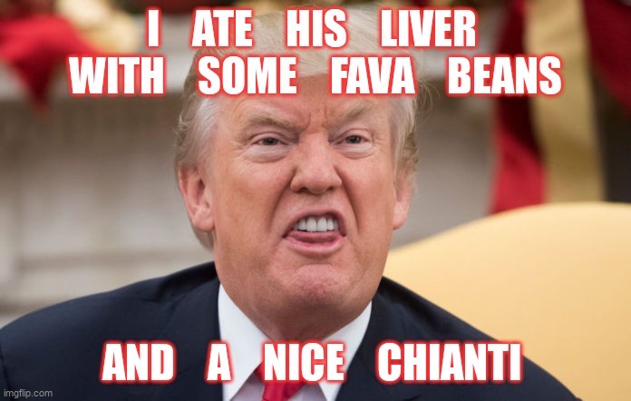 I    ATE    HIS    LIVER 
WITH    SOME    FAVA    BEANS; AND    A    NICE    CHIANTI | image tagged in donald trump | made w/ Imgflip meme maker
