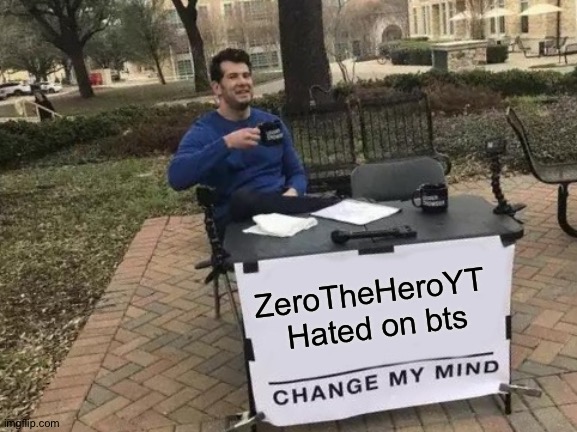 Change My Mind | ZeroTheHeroYT 
Hated on bts | image tagged in memes,change my mind | made w/ Imgflip meme maker