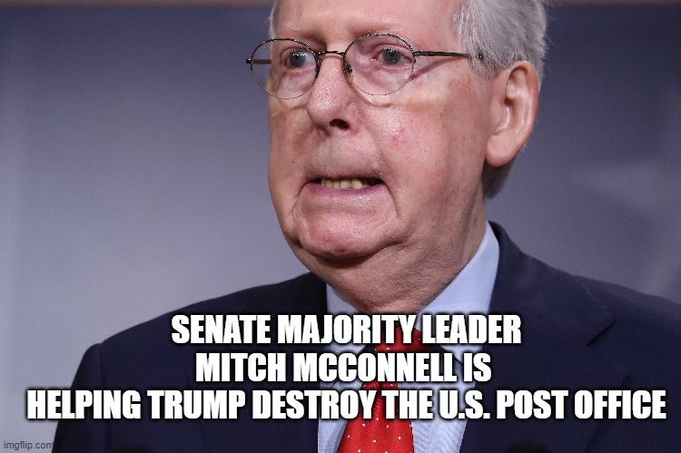 Vote McConnell Out November 2020 | SENATE MAJORITY LEADER MITCH MCCONNELL IS 
HELPING TRUMP DESTROY THE U.S. POST OFFICE | image tagged in stop breaking the law asshole,usps,post office,moscow mitch,traitor,senate | made w/ Imgflip meme maker