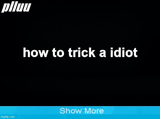 The best techniques! | plluu; how to trick a idiot | image tagged in black background | made w/ Imgflip meme maker