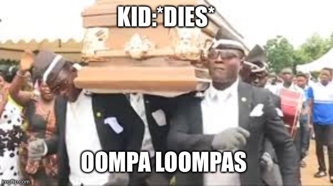 Coffin dance | KID:*DIES*; OOMPA LOOMPAS | image tagged in coffin dance | made w/ Imgflip meme maker