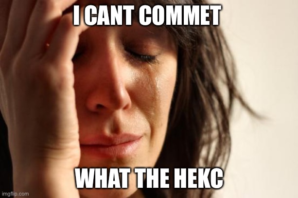 WHY | I CANT COMMET; WHAT THE HEKC | image tagged in memes,first world problems | made w/ Imgflip meme maker