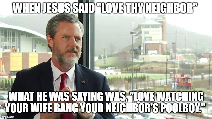 You see, what he meant to say | WHEN JESUS SAID "LOVE THY NEIGHBOR"; WHAT HE WAS SAYING WAS, "LOVE WATCHING YOUR WIFE BANG YOUR NEIGHBOR'S POOLBOY." | image tagged in conservative hypocrisy | made w/ Imgflip meme maker