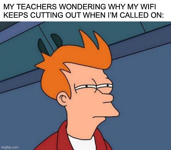 MY TEACHERS WONDERING WHY MY WIFI KEEPS CUTTING OUT WHEN I’M CALLED ON: | image tagged in memes,futurama fry,blank white template,funny,school | made w/ Imgflip meme maker