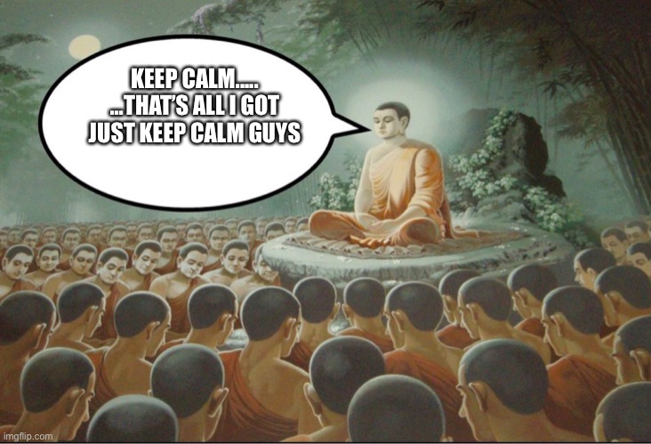 Keep calm | KEEP CALM.....
...THAT’S ALL I GOT
JUST KEEP CALM GUYS | image tagged in buddha teaching followers | made w/ Imgflip meme maker