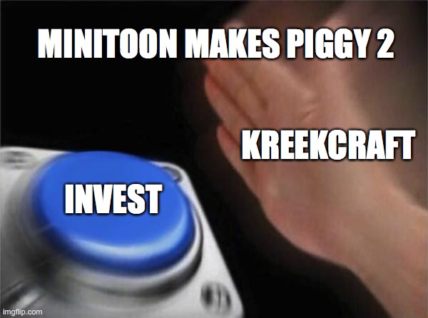 Piggy will takeover soon | MINITOON MAKES PIGGY 2; KREEKCRAFT; INVEST | image tagged in memes,blank nut button | made w/ Imgflip meme maker