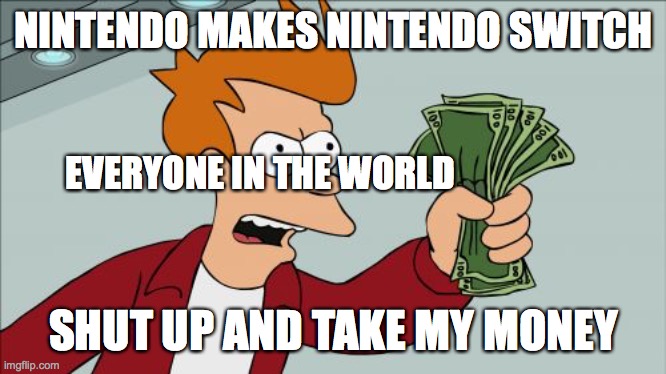 Nintendo takes over the world 100 dollars at a time | NINTENDO MAKES NINTENDO SWITCH; EVERYONE IN THE WORLD; SHUT UP AND TAKE MY MONEY | image tagged in memes,shut up and take my money fry | made w/ Imgflip meme maker