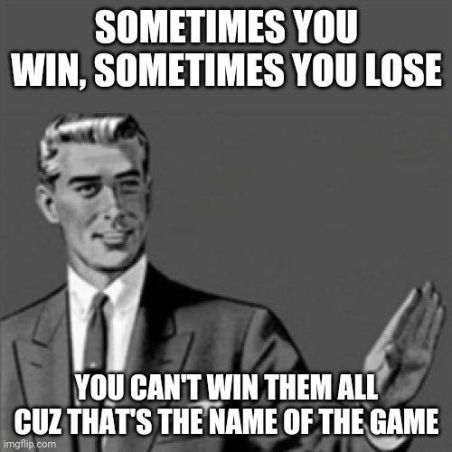 Correction guy | SOMETIMES YOU WIN, SOMETIMES YOU LOSE; YOU CAN'T WIN THEM ALL CUZ THAT'S THE NAME OF THE GAME | image tagged in correction guy,memes | made w/ Imgflip meme maker