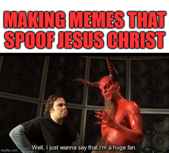 huge fan | MAKING MEMES THAT SPOOF JESUS CHRIST | image tagged in huge fan | made w/ Imgflip meme maker