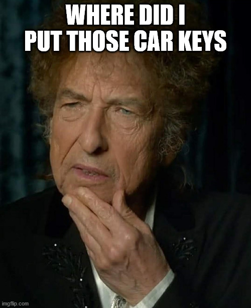 Bob Dylan | WHERE DID I PUT THOSE CAR KEYS | image tagged in bob dylan,musician,folk music,thinking | made w/ Imgflip meme maker