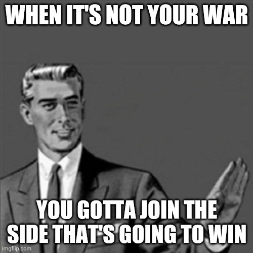Transformers 3 dark of the moon movie reference but so damn true | WHEN IT'S NOT YOUR WAR; YOU GOTTA JOIN THE SIDE THAT'S GOING TO WIN | image tagged in correction guy,memes | made w/ Imgflip meme maker