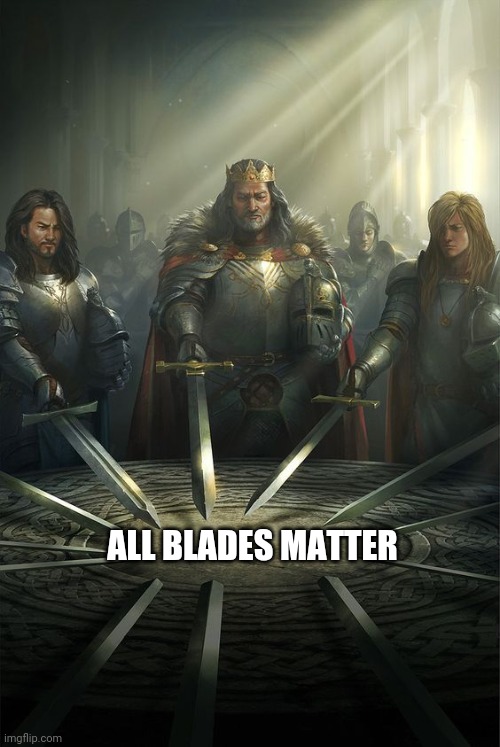 Knights of the Round Table | ALL BLADES MATTER | image tagged in knights of the round table | made w/ Imgflip meme maker