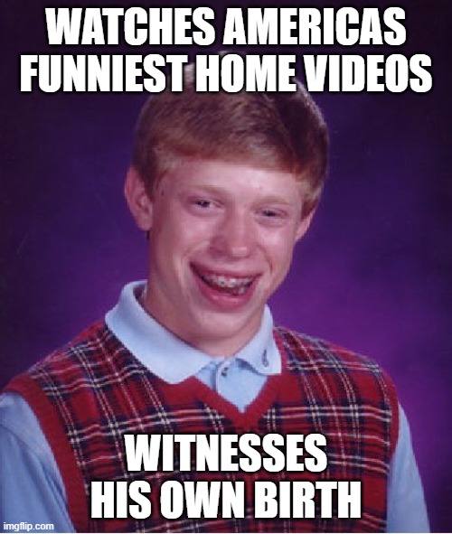 Bad Luck Brian Meme | WATCHES AMERICAS FUNNIEST HOME VIDEOS; WITNESSES HIS OWN BIRTH | image tagged in memes,bad luck brian | made w/ Imgflip meme maker
