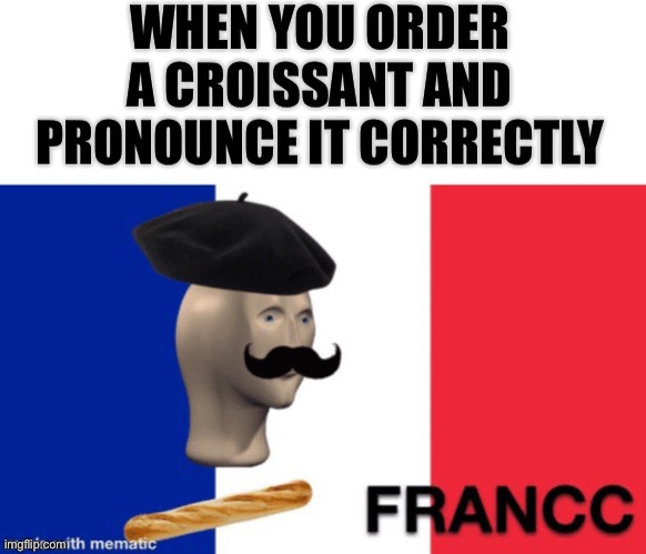 It do be like that tho | image tagged in memes,funny,france,croissant | made w/ Imgflip meme maker