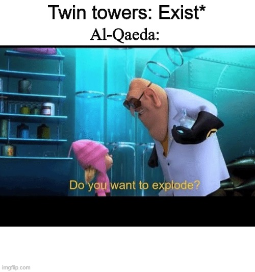 Do you want to explode | Twin towers: Exist*; Al-Qaeda: | image tagged in do you want to explode | made w/ Imgflip meme maker