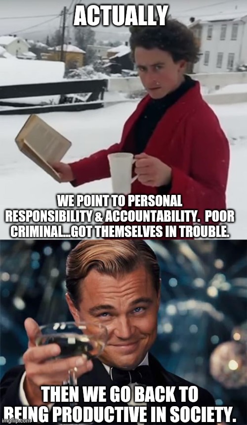 ACTUALLY WE POINT TO PERSONAL RESPONSIBILITY & ACCOUNTABILITY.  POOR CRIMINAL...GOT THEMSELVES IN TROUBLE. THEN WE GO BACK TO BEING PRODUCTI | image tagged in wolf of wall street,badass intellectual | made w/ Imgflip meme maker