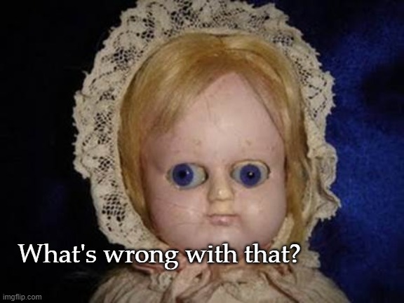 creepy doll | What's wrong with that? | image tagged in creepy doll | made w/ Imgflip meme maker